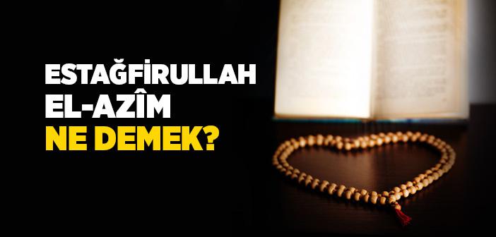 Estağfirullah el Azim Ne Demek?