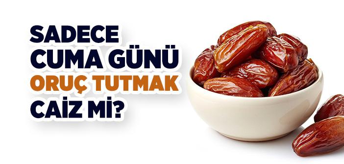 Sadece Cuma Günü Oruç Tutulur mu?