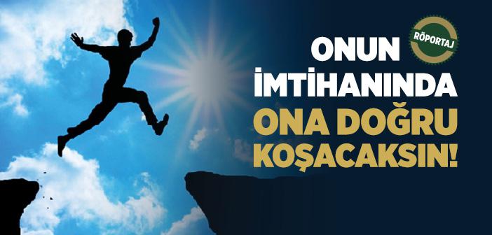 Onun İmtihanında, Ona Doğru Koşacaksın!