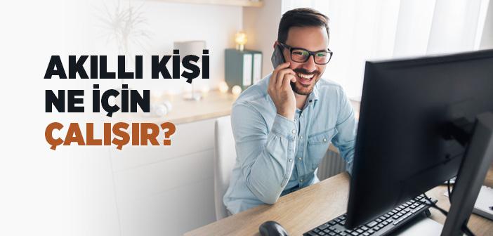 Akıllı Kişi Ne İçin Çalışır?