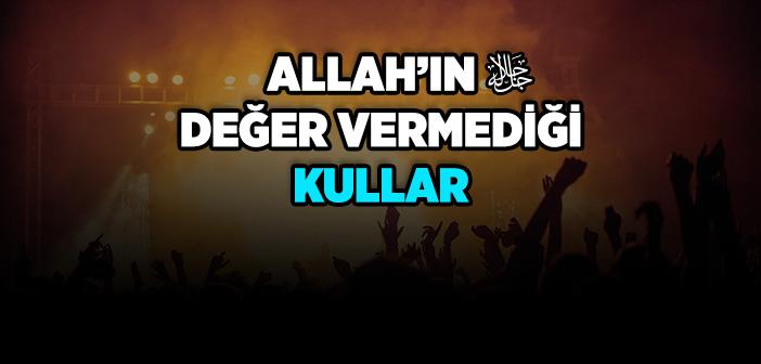 Allah’ın Değer Vermediği Kullar