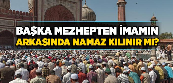 Başka Mezhepten İmamın Arkasında Namaz Kılınır mı?