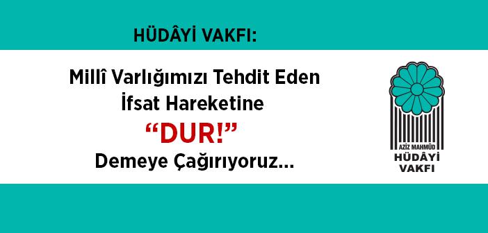 Millî Varlığımızı Tehdit Eden İfsat Hareketine “DUR!” Demeye Çağırıyoruz