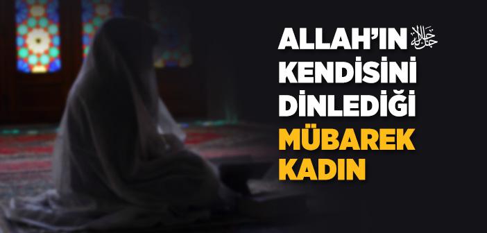 Allah’ın Kendisini Dinlediği Mübarek Kadın