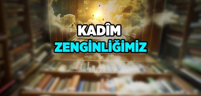 Kadîm Zenginliğimiz: Kitaplarımız