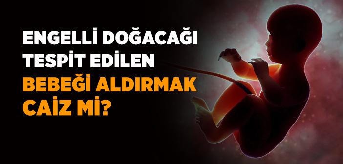 Engelli Doğacağı Tespit Edilen Bebeği Aldırmak Caiz mi?