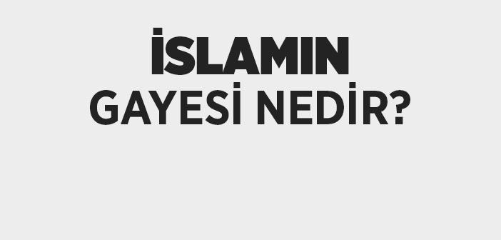 İslam Dininin Gayesi Nedir?