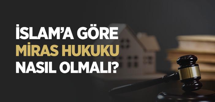 İslam’a Göre Miras Hukuku Nasıl Olmalı?