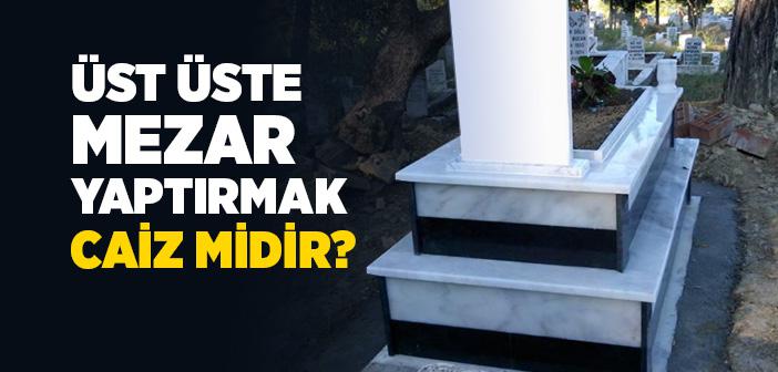 Üst Üste (Çok Katlı) Mezar Yaptırmak Caiz midir?