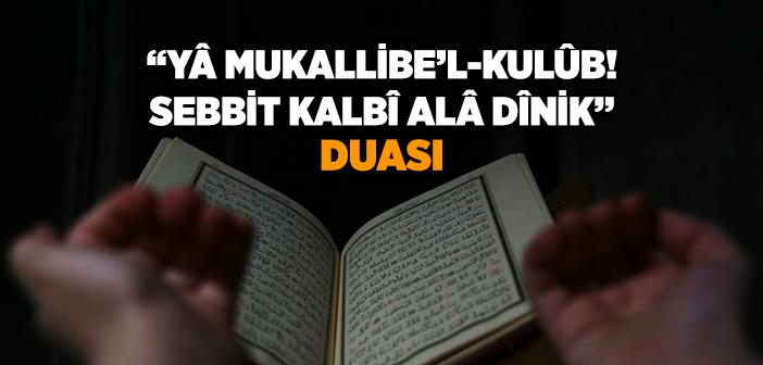 “Yâ Mukallibe’l-Kulûb! Sebbit Kalbî Alâ Dînik” Duası