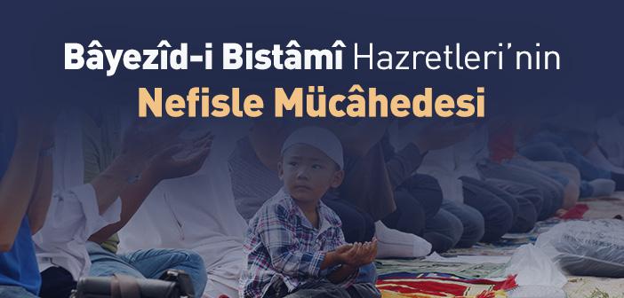 Bâyezîd-i Bistâmî Hazretleri’nin Nefisle Mücâhedesi