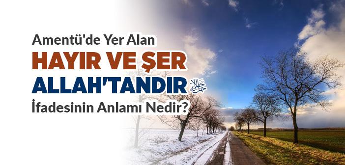 Hayır ve Şer Allah'tandır Sözünün Anlamı Nedir?