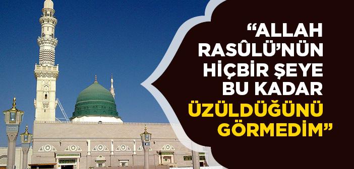 "Allah Rasûlü’nün Hiçbir Şeye Bu Kadar Üzüldüğünü Görmedim"