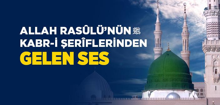 Allah Rasûlü’nün Kabr-i Şerîflerinden Gelen Ses