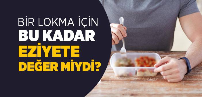 Bir Lokma İçin Bu Kadar Eziyete Değer miydi?