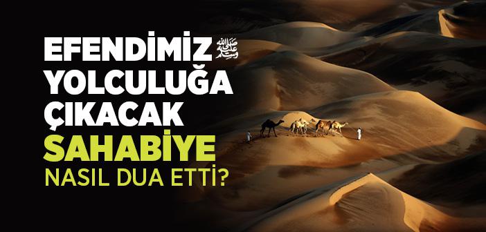 Efendimiz Yolculuğa Çıkacak Sahabiye Nasıl Dua Etti?