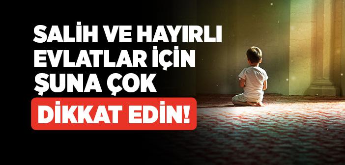 Salih ve Hayırlı Evlatlar İçin Şuna Çok Dikkat Edin!
