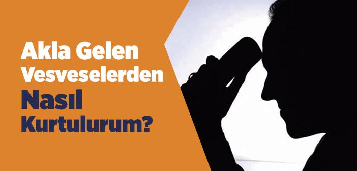 Akla Gelen Vesveselerden Nasıl Kurtulurum?