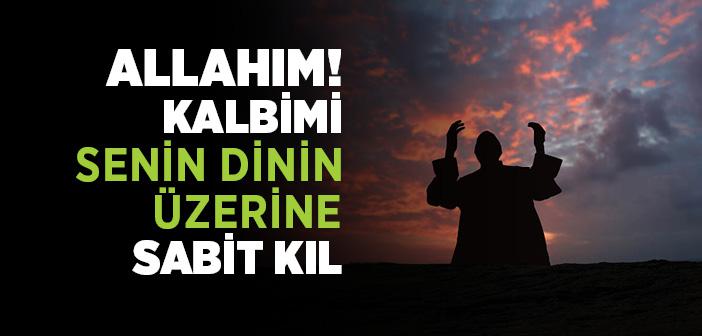 Allahım! Kalbimi Senin Dinin Üzerine Sabit Kıl