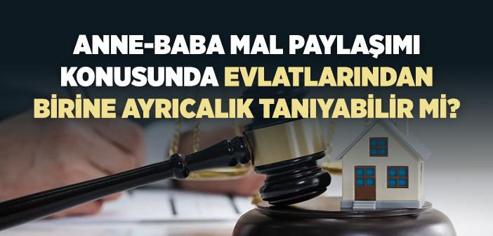 Bir Anne-Baba Mal Paylaşımı Konusunda Evlatlarından Birine Ayrıcalık Tanıyabilir mi?