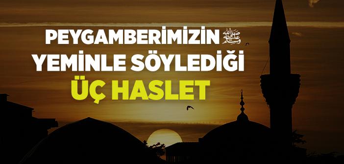 “Haklarında Yeminle Söz Söyleyebileceğim Üç Haslet Vardır; İyi Belleyiniz!” Hadisi