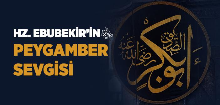 Hz. Ebubekir’in (r.a.) Peygamber Sevgisi