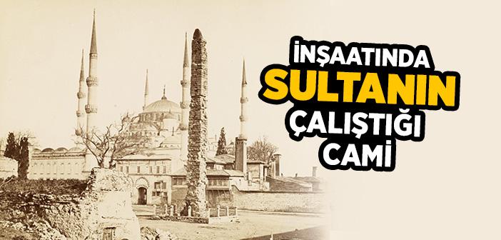 İnşaatında Sultanın Çalıştığı Cami