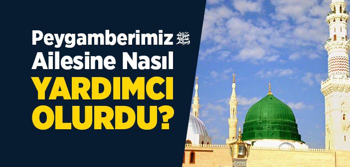 Peygamber Efendimiz Ailesine Nasıl Yardımcı Olurdu?