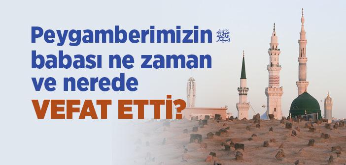 Peygamberimizin Babası Ne Zaman Vefat Etti?