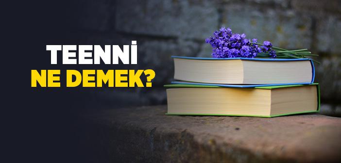 Teennî Ne Demek? Teennî Anlamı Nedir?