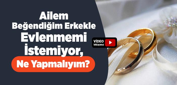 Evlenmek İstediğim Erkeği Ailem İstemiyor, Ne Yapmalıyım?