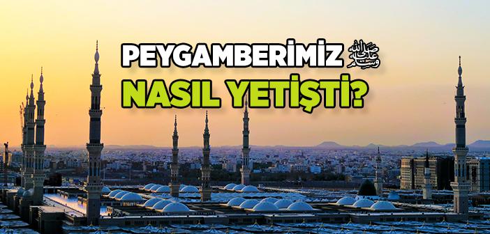 Peygamberimiz Nasıl Yetişti?