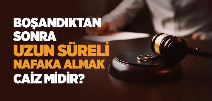 Boşandıktan Sonra Uzun Süreli Nafaka Almak Caiz midir?