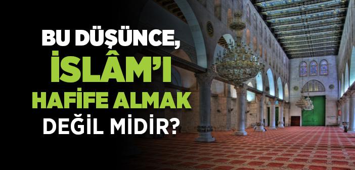 Bu Düşünce, İslâm’ı Hafife Almak Değil midir?