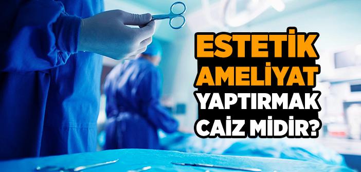 Estetik Ameliyat Yaptırmak Câiz Midir?