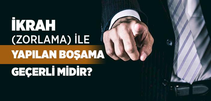 İkrah (Zorlama) ile Yapılan Boşama Geçerli midir?