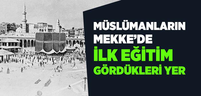 Müslümanların Mekke’de İlk Eğitim Gördükleri Yer Neresidir?