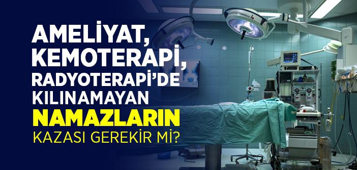 Ameliyat, Kemoterapi, Radyoterapi’de Kılınamayan Namazların Kazası Gerekir mi?