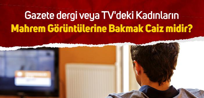 Gazete, Dergi veya Televizyon Ekranındaki Kadınların Mahrem Görüntülerine Bakmak Caiz midir?