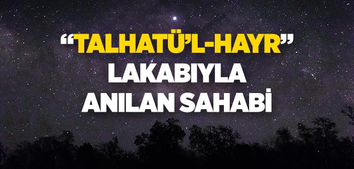 “Talhatü’l-hayr” Lakabıyla Anılan Sahabi