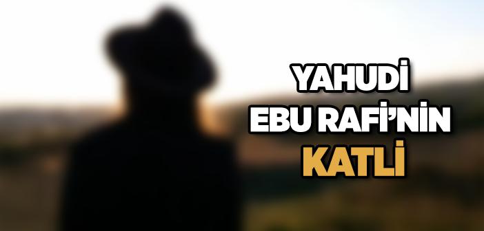 Yahudi Ebû Rafi’nin Öldürülmesi