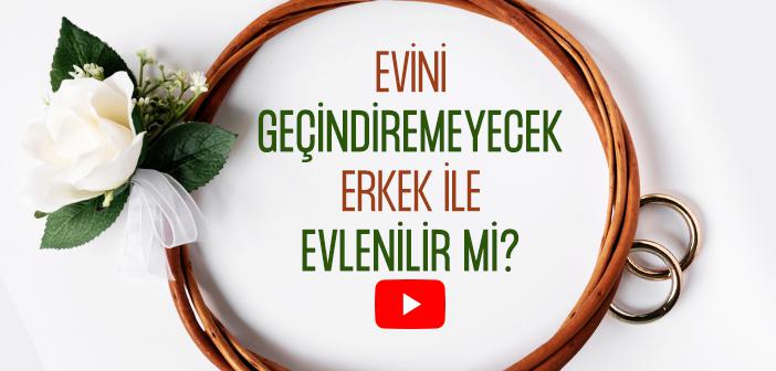 Evini Geçindiremeyecek Erkek ile Evlenilir mi?