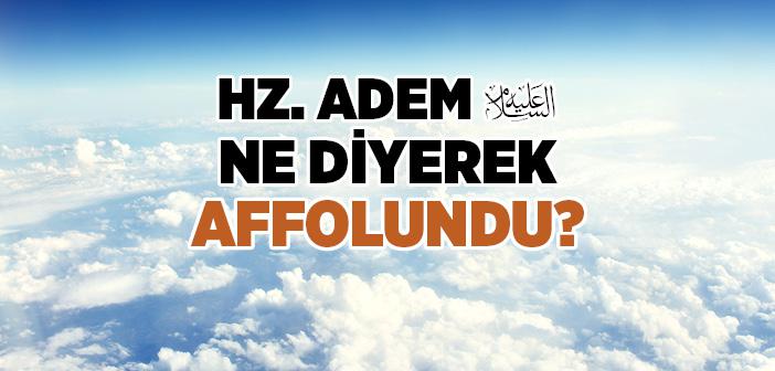 Hz. Adem (a.s.) Ne Diyerek Affolundu?