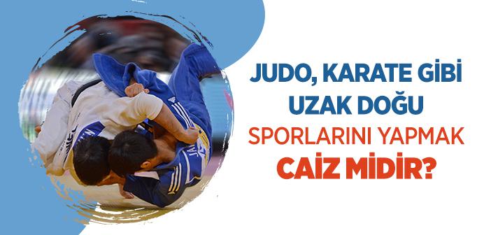 Judo, Karate Gibi Uzak Doğu Sporlarını Yapmak Caiz midir?