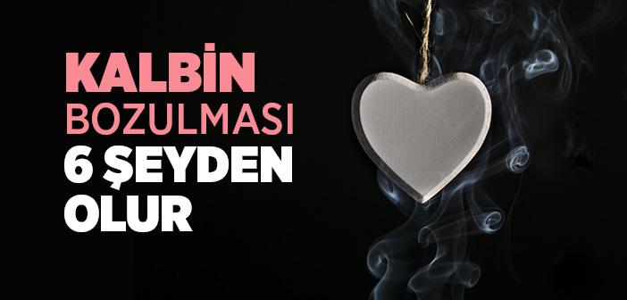 Kalbin Bozulması Altı Şeyden Olur