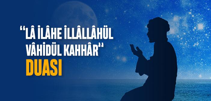 “La İlahe İllallahül Vahidül Kahhar” Duası