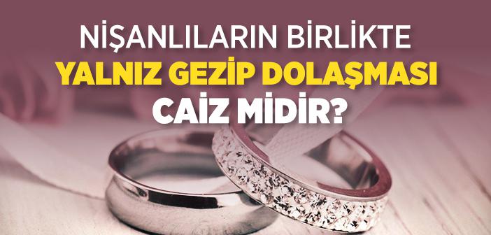 Nişanlıların Birlikte Yalnız Gezip Dolaşması Caiz midir?