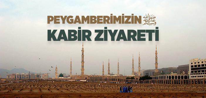 Peygamber Efendimiz’in Kabir Ziyareti Nasıldı?