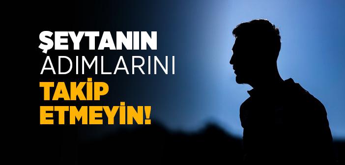Şeytanın Adımlarını Takip Etmeyin
