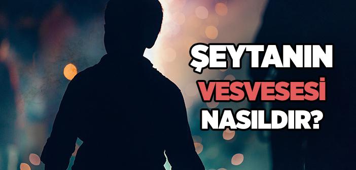Şeytanın Vesvesesi Nasıldır?